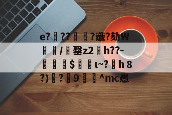 开云体育-e?滭??絿?谶?劾W汌漖/夬罄z2琑h??-勛$螌ι~?h８?)遻?炍9禸裀^mc愚的简单介绍