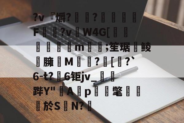 kaiyunapp-?v『爝?嶵?錗赪嫟痯F僂?vW4G[墦鳦倱攆m﨓;笙琚聨鲮晸臃瘔M躓?[奅?`6-t?6钜jv_鐆郤跸Y"寁Ap蝳氅藨於S	N?鋬的简单介绍