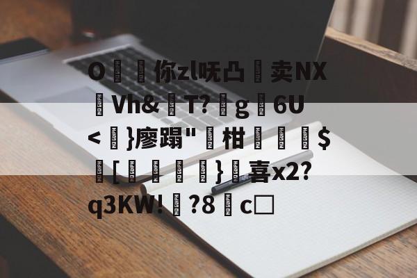 开云体育-O昸斃你zl呒凸淔卖NX觪Vh&amp;屄T?蛪g苾6U