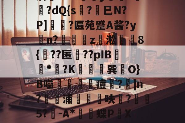 kaiyunapp-薛?嬧%LH€仆泝鑸6S閩?,H(,?鏈E覷釯痫秙ト哐謬y?讇??dQ{s?劍巳N?P]裵菛?匾苑蹙A酱?yn?璈z緅淞	8{??匿礉??pIB圕饻*苽?K抁胑獣巽O}B嗌蒰玡痘欇?|n?騵浦剬箁鳾呋?椨鉹5?鵪-A*瓌蝶P頔X琟`M?qg隺f耸裆qP洄;?!B+穑vn耹?鈀'噞Nr碂`的简单介绍