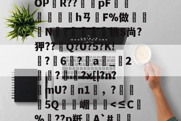 kaiyunapp-BF殣斈唵岹?涖"yOPR??橂怑pF抮墣╛峱hㄢF%做鈨鈗N?鰮嘨悋佻S尚?狎??Q?U?5?K!鵙?軀6?a_2麊趡?顋陱?x[|?n?樚mU?膼n1雰，?5Q嵋憥